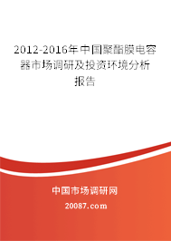 2012-2016年中国聚酯膜电容器市场调研及投资环境分析报告 2012-2016年中国聚酯膜电容器市场调研及投资环境分析报告