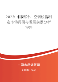 2023中国制冷、空调设备制造市场调研与发展前景分析报告 2023中国制冷、空调设备制造市场调研与发展前景分析报告