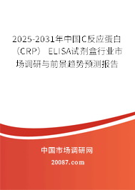 2025-2031年中国C反应蛋白（CRP） ELISA试剂盒行业市场调研与前景趋势预测报告
