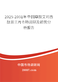2025-2031年中国草酸艾司西酞普兰片市场调研及趋势分析报告