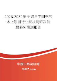 2026-2032年全球与中国充气水上乐园行业现状调研及前景趋势预测报告