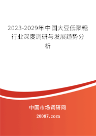 2023-2029年中国大豆低聚糖行业深度调研与发展趋势分析