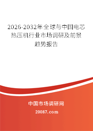 2026-2032年全球与中国电芯热压机行业市场调研及前景趋势报告