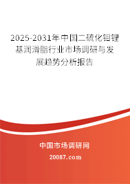2025-2031年中国二硫化钼锂基润滑脂行业市场调研与发展趋势分析报告