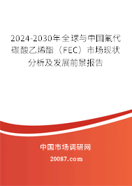 2024-2030年全球与中国氟代碳酸乙烯酯(FEC)市场现状分析及发展前景报告 2024-2030年全球与中国氟代碳酸乙烯酯(FEC)市场现状分析及发展前景报告