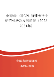 全球与中国GPU加速卡行业研究分析及发展前景（2025-2031年）