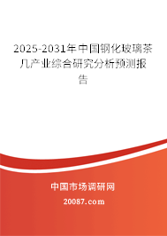 2025-2031年中国钢化玻璃茶几产业综合研究分析预测报告