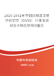 2025-2031年中国高精度卫星导航定位（GNSS）行业发展研及市场前景预测报告