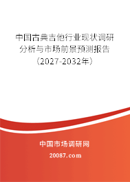 中国古典吉他行业现状调研分析与市场前景预测报告(2027-2032年) 中国古典吉他行业现状调研分析与市场前景预测报告(2027-2032年)