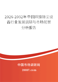 2026-2032年中国焊接除尘设备行业发展调研与市场前景分析报告 2026-2032年中国焊接除尘设备行业发展调研与市场前景分析报告