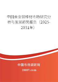 中国合金钢棒材市场研究分析与发展趋势报告(2025-2031年) 中国合金钢棒材市场研究分析与发展趋势报告(2025-2031年)