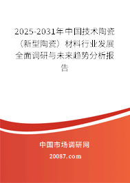 2025-2031年中国技术陶瓷(新型陶瓷)材料行业发展全面调研与未来趋势分析报告 2025-2031年中国技术陶瓷(新型陶瓷)材料行业发展全面调研与未来趋势分析报告