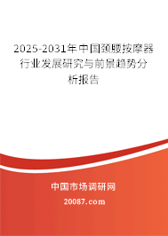 2025-2031年中国颈腰按摩器行业发展研究与前景趋势分析报告