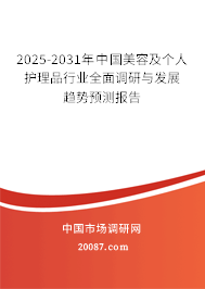 2025-2031年中国美容及个人护理品行业全面调研与发展趋势预测报告 2025-2031年中国美容及个人护理品行业全面调研与发展趋势预测报告