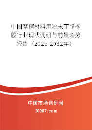 中国摩擦材料用粉末丁腈橡胶行业现状调研与前景趋势报告（2026-2032年）