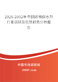 2026-2032年中国农林保水剂行业调研及前景趋势分析报告 2026-2032年中国农林保水剂行业调研及前景趋势分析报告