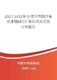 2027-2032年全球与中国汽车变速箱阀芯行业现状及前景分析报告