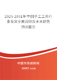 2025-2031年中国手工工具行业发展全面调研及未来趋势预测报告 2025-2031年中国手工工具行业发展全面调研及未来趋势预测报告