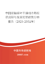 中国双轴桨叶干燥机市场现状调研与发展前景趋势分析报告（2025-2031年）