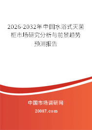 2026-2032年中国水浴式灭菌柜市场研究分析与前景趋势预测报告