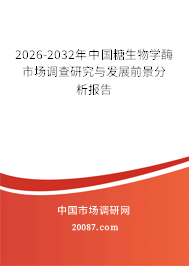 2026-2032年中国糖生物学酶市场调查研究与发展前景分析报告