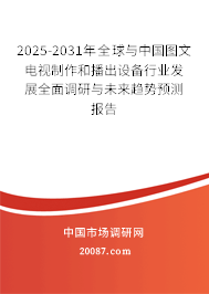 2025-2031年全球与中国图文电视制作和播出设备行业发展全面调研与未来趋势预测报告