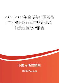 2026-2032年全球与中国网络时间服务器行业市场调研及前景趋势分析报告 2026-2032年全球与中国网络时间服务器行业市场调研及前景趋势分析报告