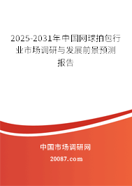 2025-2031年中国网球拍包行业市场调研与发展前景预测报告 2025-2031年中国网球拍包行业市场调研与发展前景预测报告