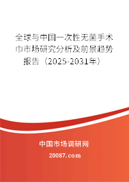 全球与中国一次性无菌手术巾市场研究分析及前景趋势报告（2025-2031年）