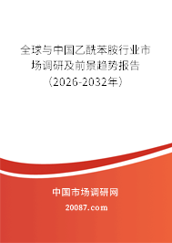 全球与中国乙酰苯胺行业市场调研及前景趋势报告（2026-2032年）