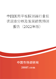 中国医用平板探测器行业现状调查分析及发展趋势预测报告(2022年版) 中国医用平板探测器行业现状调查分析及发展趋势预测报告(2022年版)