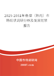 2025-2031年鱼糜(熟肉)市场现状调研分析及发展前景报告 2025-2031年鱼糜(熟肉)市场现状调研分析及发展前景报告