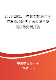 2025-2031年中国智能超市手推车市场现状全面调研与发展趋势分析报告
