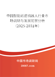 中国智能巡逻机器人行业市场调研与发展前景分析(2025-2031年) 中国智能巡逻机器人行业市场调研与发展前景分析(2025-2031年)