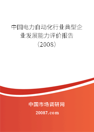 中国电力自动化行业典型企业发展能力评价报告(2008) 中国电力自动化行业典型企业发展能力评价报告(2008)