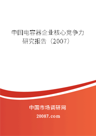 中国电容器企业核心竞争力研究报告(2007) 中国电容器企业核心竞争力研究报告(2007)