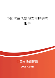中国汽车活塞配套市场研究报告 中国汽车活塞配套市场研究报告