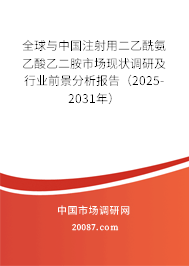 全球与中国注射用二乙酰氨乙酸乙二胺市场现状调研及行业前景分析报告（2025-2031年）