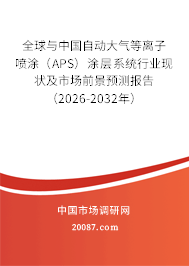 全球与中国自动大气等离子喷涂（APS）涂层系统行业现状及市场前景预测报告（2026-2032年）