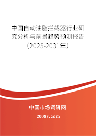 中国自动油脂拦截器行业研究分析与前景趋势预测报告(2025-2031年) 中国自动油脂拦截器行业研究分析与前景趋势预测报告(2025-2031年)