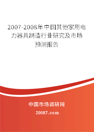 2007-2008年中国其他家用电力器具制造行业研究及市场预测报告