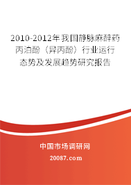 2010-2012年我国静脉麻醉药丙泊酚（异丙酚）行业运行态势及发展趋势研究报告