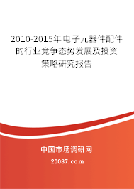 2010-2015年电子元器件配件的行业竞争态势发展及投资策略研究报告 2010-2015年电子元器件配件的行业竞争态势发展及投资策略研究报告