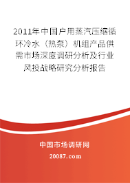2011年中国户用蒸汽压缩循环冷水（热泵）机组产品供需市场深度调研分析及行业风投战略研究分析报告