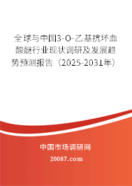 全球与中国3-O-乙基抗坏血酸醚行业现状调研及发展趋势预测报告（2025-2031年）