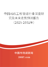 中国ABS工程管道行业深度研究及未来走势预测报告（2025-2031年）