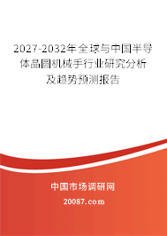 2027-2032年全球与中国半导体晶圆机械手行业研究分析及趋势预测报告 2027-2032年全球与中国半导体晶圆机械手行业研究分析及趋势预测报告