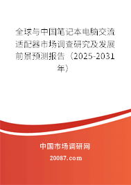 全球与中国笔记本电脑交流适配器市场调查研究及发展前景预测报告（2025-2031年）
