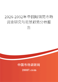2026-2032年中国玻璃筒市场调查研究与前景趋势分析报告