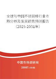 全球与中国不锈钢棒行业市场分析及发展趋势预测报告（2025-2031年）
